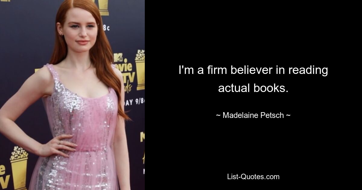 I'm a firm believer in reading actual books. — © Madelaine Petsch