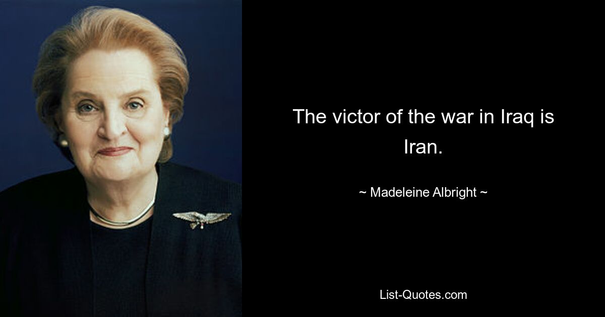 The victor of the war in Iraq is Iran. — © Madeleine Albright