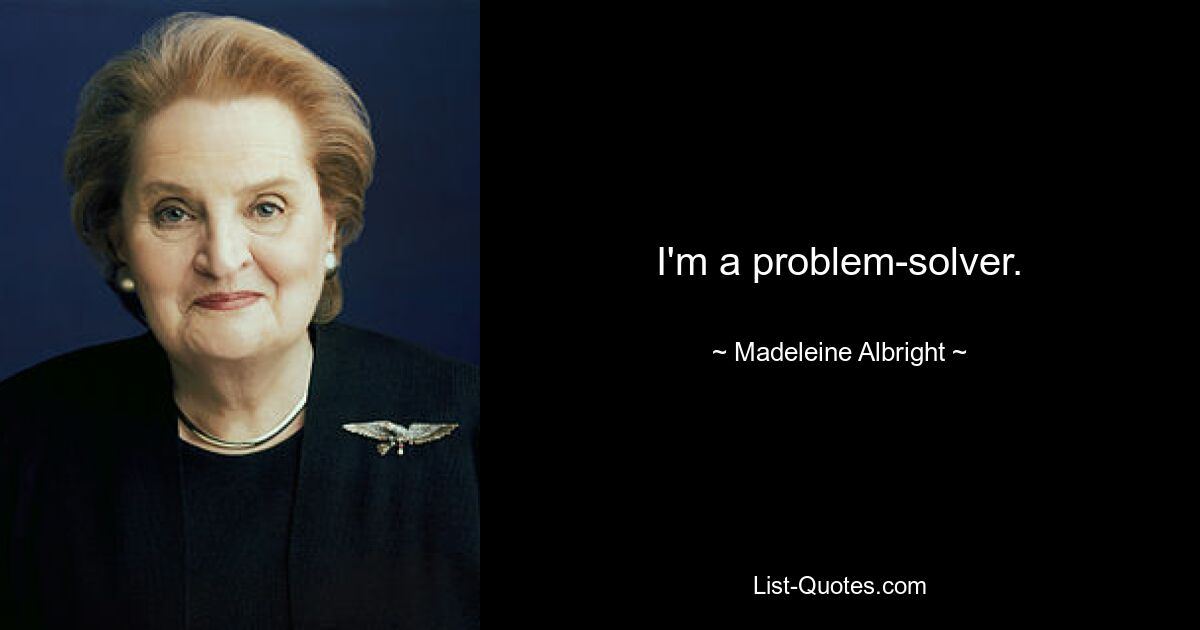 Ich bin ein Problemlöser. — © Madeleine Albright