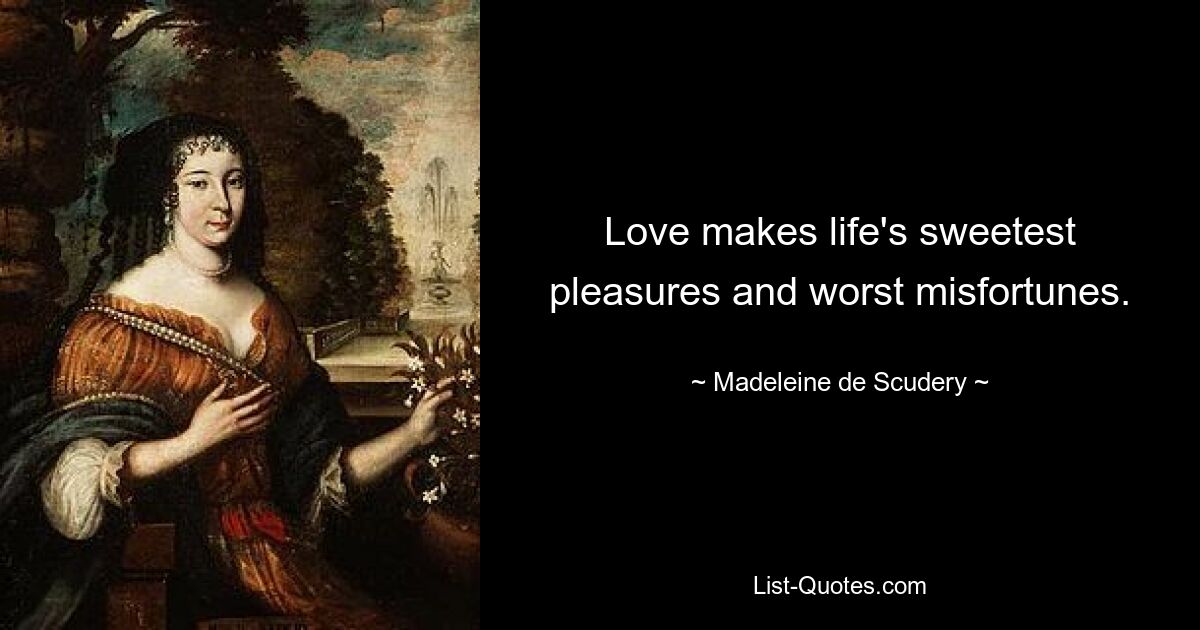 Love makes life's sweetest pleasures and worst misfortunes. — © Madeleine de Scudery