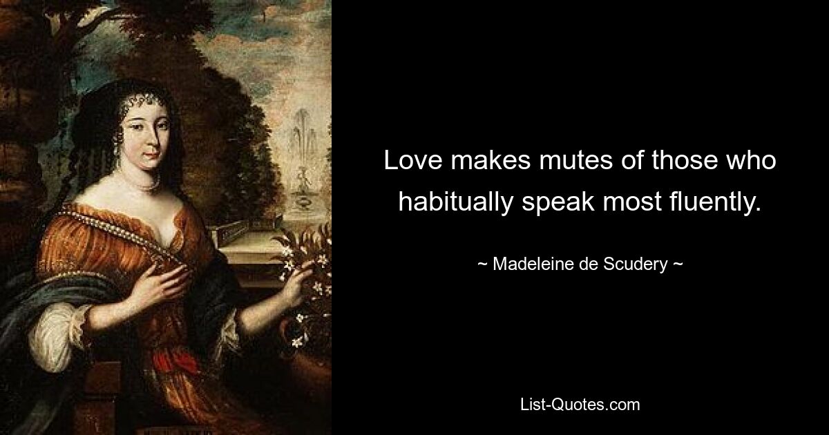 Love makes mutes of those who habitually speak most fluently. — © Madeleine de Scudery