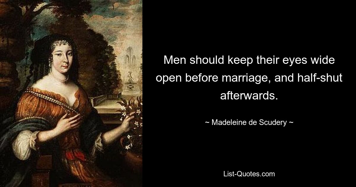 Men should keep their eyes wide open before marriage, and half-shut afterwards. — © Madeleine de Scudery