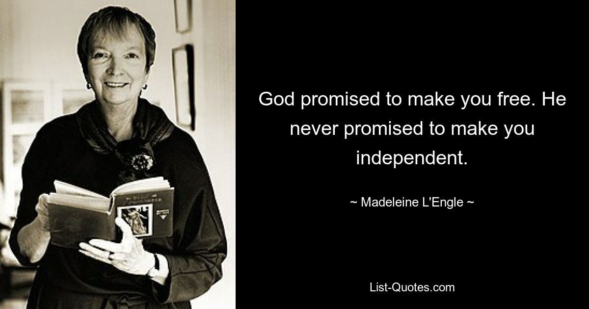 God promised to make you free. He never promised to make you independent. — © Madeleine L'Engle