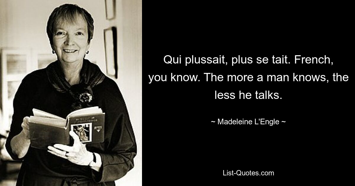 Qui plussait, plus se tait. French, you know. The more a man knows, the less he talks. — © Madeleine L'Engle