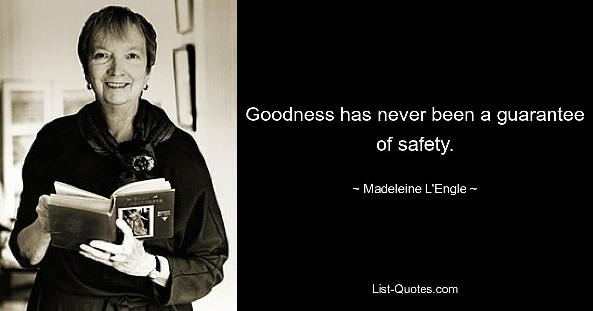 Goodness has never been a guarantee of safety. — © Madeleine L'Engle