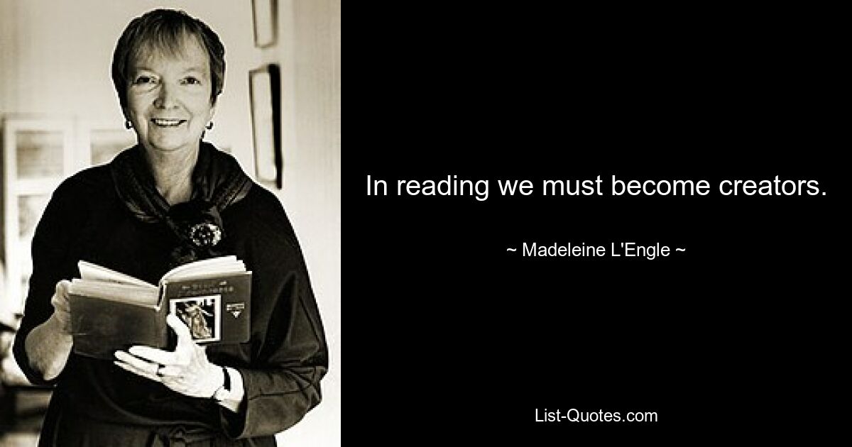 In reading we must become creators. — © Madeleine L'Engle