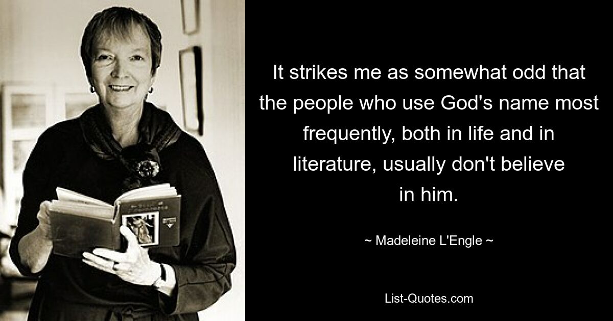 It strikes me as somewhat odd that the people who use God's name most frequently, both in life and in literature, usually don't believe in him. — © Madeleine L'Engle