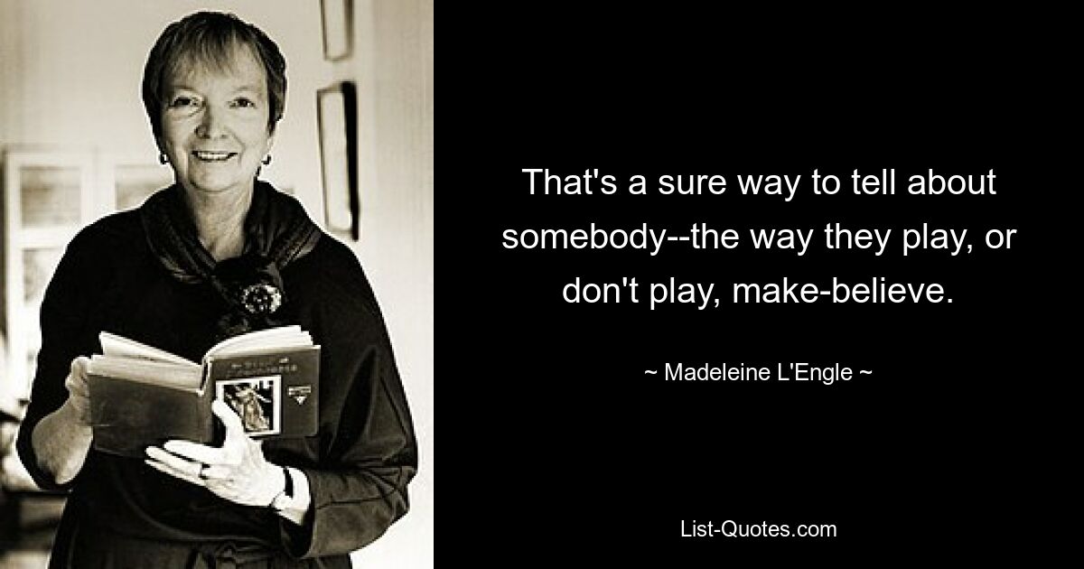 That's a sure way to tell about somebody--the way they play, or don't play, make-believe. — © Madeleine L'Engle