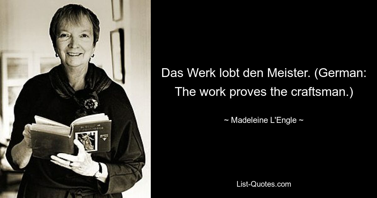 Das Werk lobt den Meister. (Deutsch: Die Arbeit beweist den Handwerker.) — © Madeleine L&#39;Engle