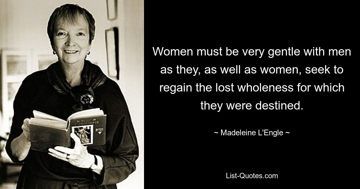 Women must be very gentle with men as they, as well as women, seek to regain the lost wholeness for which they were destined. — © Madeleine L'Engle