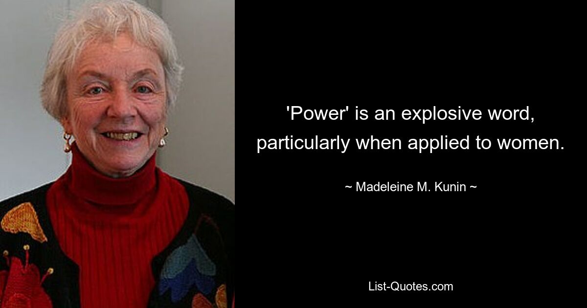 'Power' is an explosive word, particularly when applied to women. — © Madeleine M. Kunin