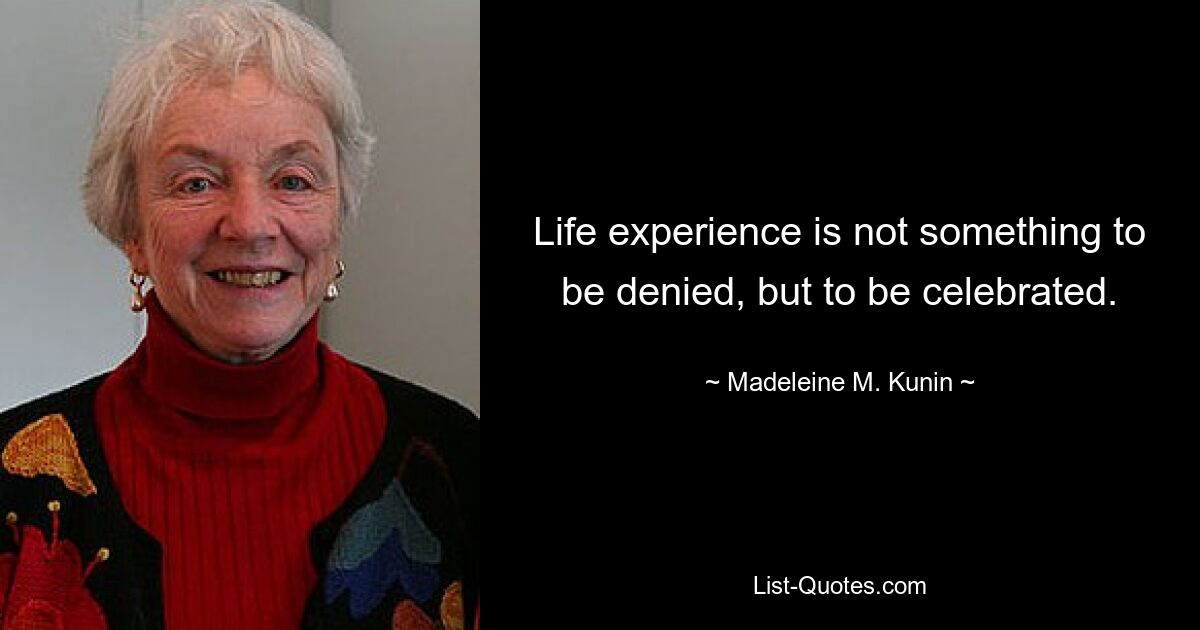 Life experience is not something to be denied, but to be celebrated. — © Madeleine M. Kunin