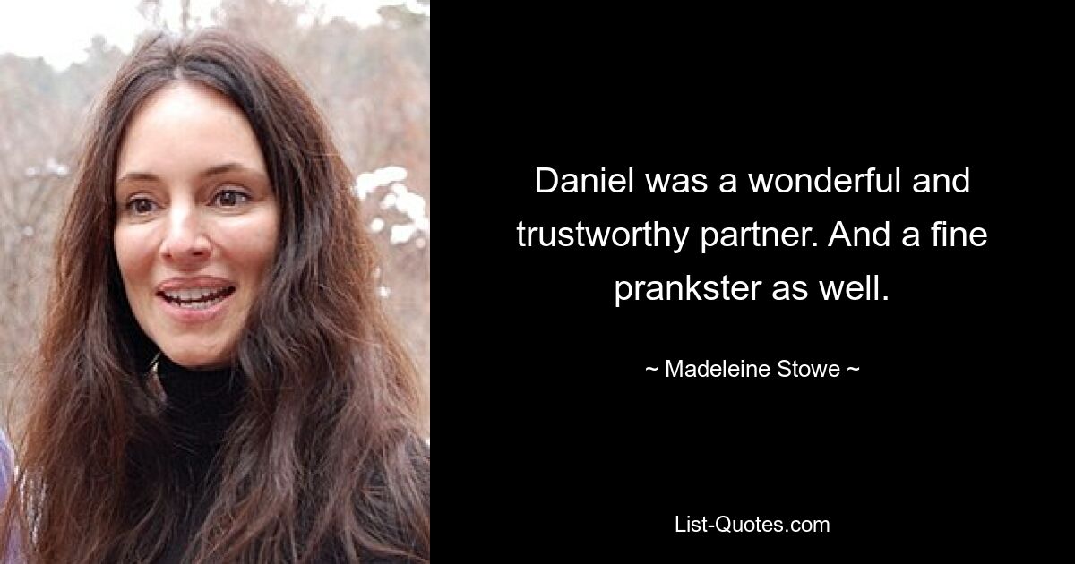 Daniel was a wonderful and trustworthy partner. And a fine prankster as well. — © Madeleine Stowe