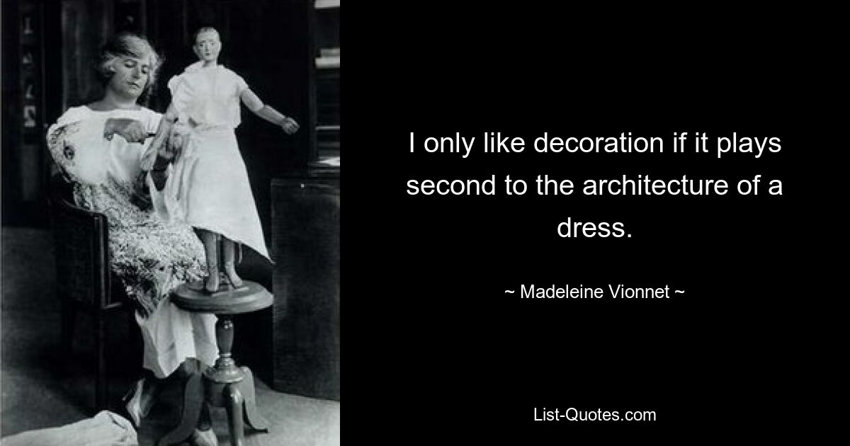 I only like decoration if it plays second to the architecture of a dress. — © Madeleine Vionnet