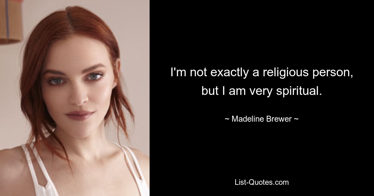 I'm not exactly a religious person, but I am very spiritual. — © Madeline Brewer