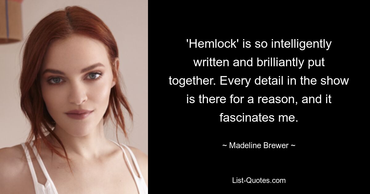 'Hemlock' is so intelligently written and brilliantly put together. Every detail in the show is there for a reason, and it fascinates me. — © Madeline Brewer