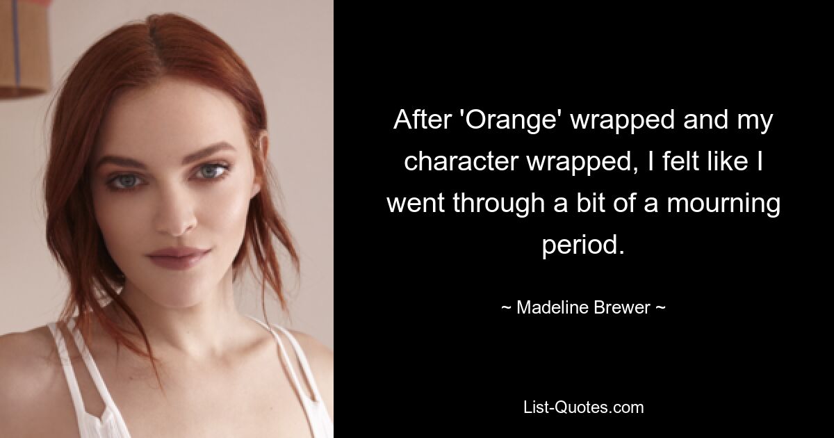 After 'Orange' wrapped and my character wrapped, I felt like I went through a bit of a mourning period. — © Madeline Brewer