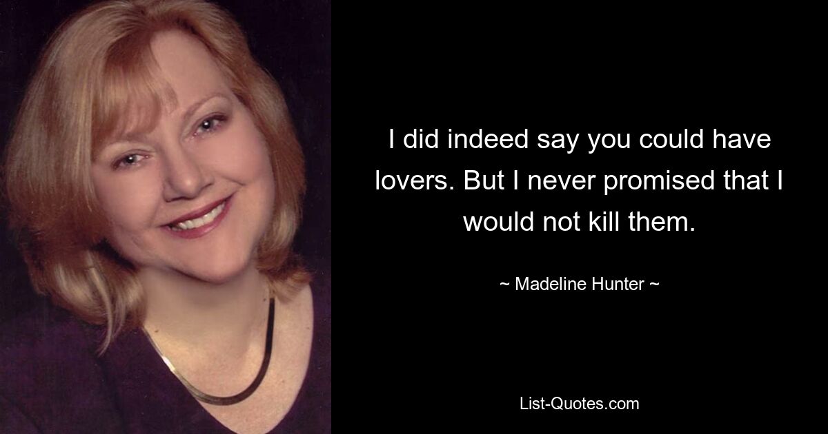 I did indeed say you could have lovers. But I never promised that I would not kill them. — © Madeline Hunter