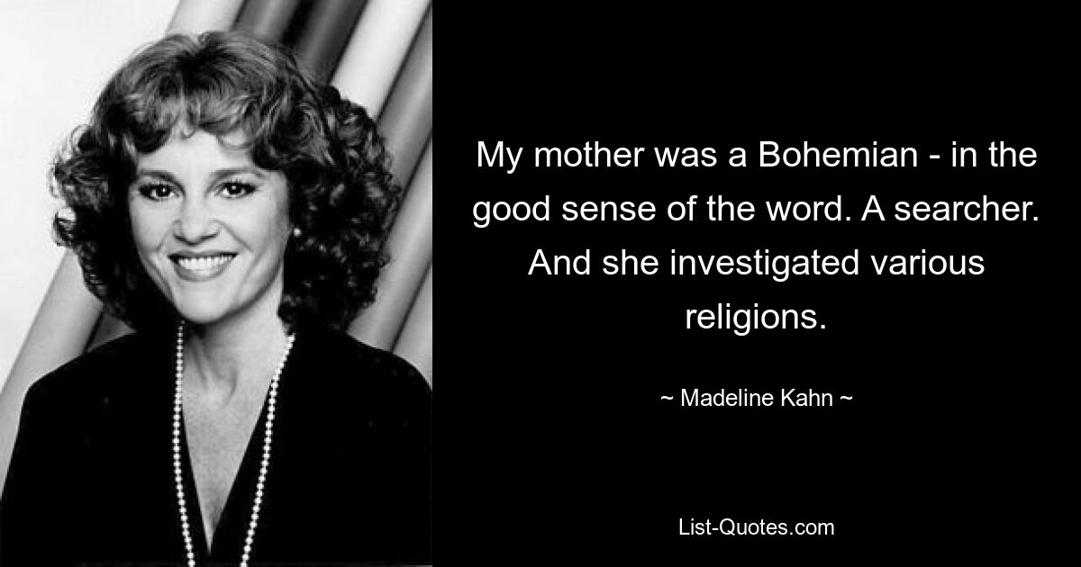 My mother was a Bohemian - in the good sense of the word. A searcher. And she investigated various religions. — © Madeline Kahn