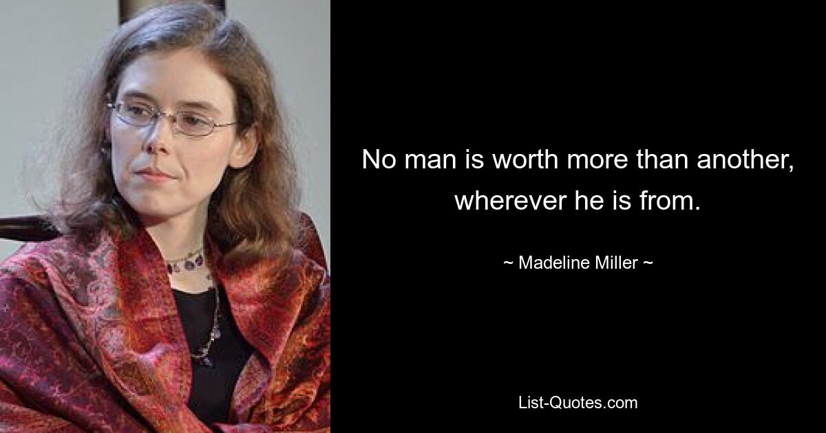 No man is worth more than another, wherever he is from. — © Madeline Miller