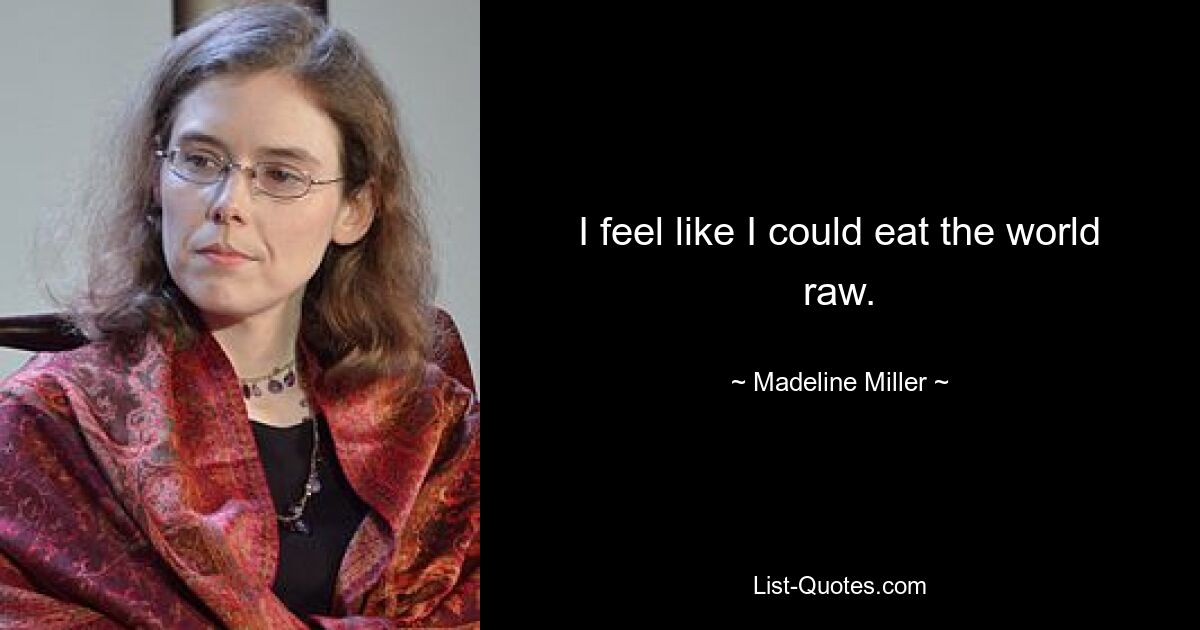 I feel like I could eat the world raw. — © Madeline Miller