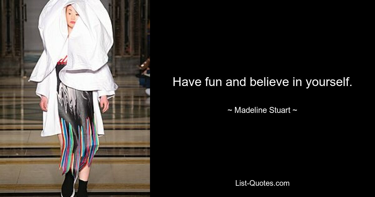 Have fun and believe in yourself. — © Madeline Stuart