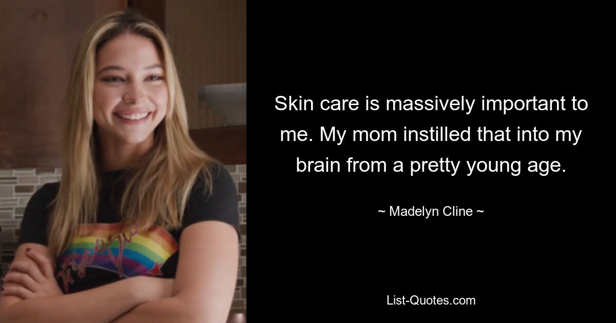 Skin care is massively important to me. My mom instilled that into my brain from a pretty young age. — © Madelyn Cline