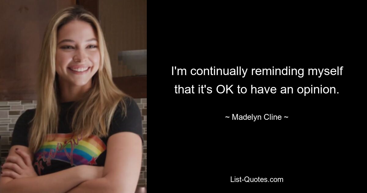 I'm continually reminding myself that it's OK to have an opinion. — © Madelyn Cline