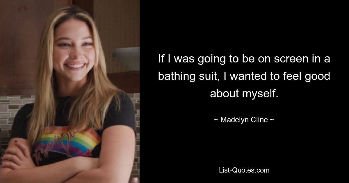 If I was going to be on screen in a bathing suit, I wanted to feel good about myself. — © Madelyn Cline