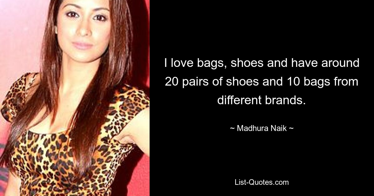 I love bags, shoes and have around 20 pairs of shoes and 10 bags from different brands. — © Madhura Naik