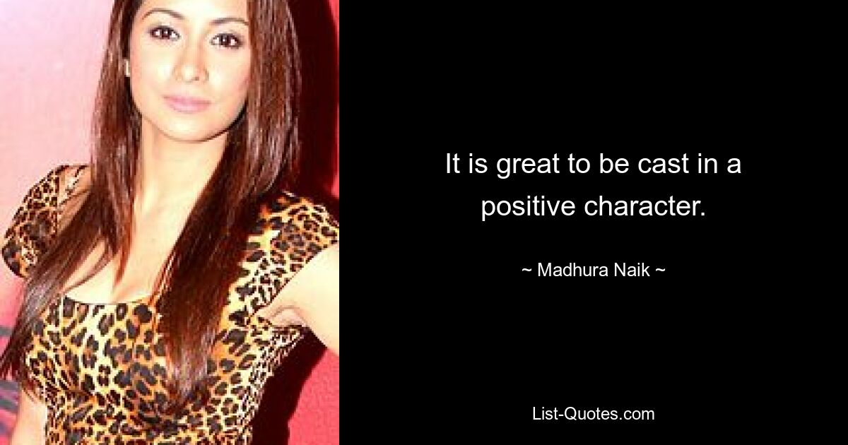 It is great to be cast in a positive character. — © Madhura Naik