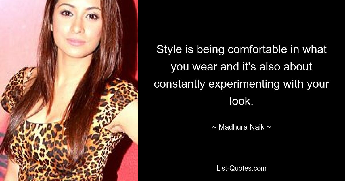 Style is being comfortable in what you wear and it's also about constantly experimenting with your look. — © Madhura Naik