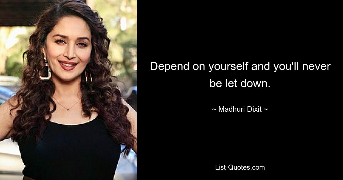 Depend on yourself and you'll never be let down. — © Madhuri Dixit