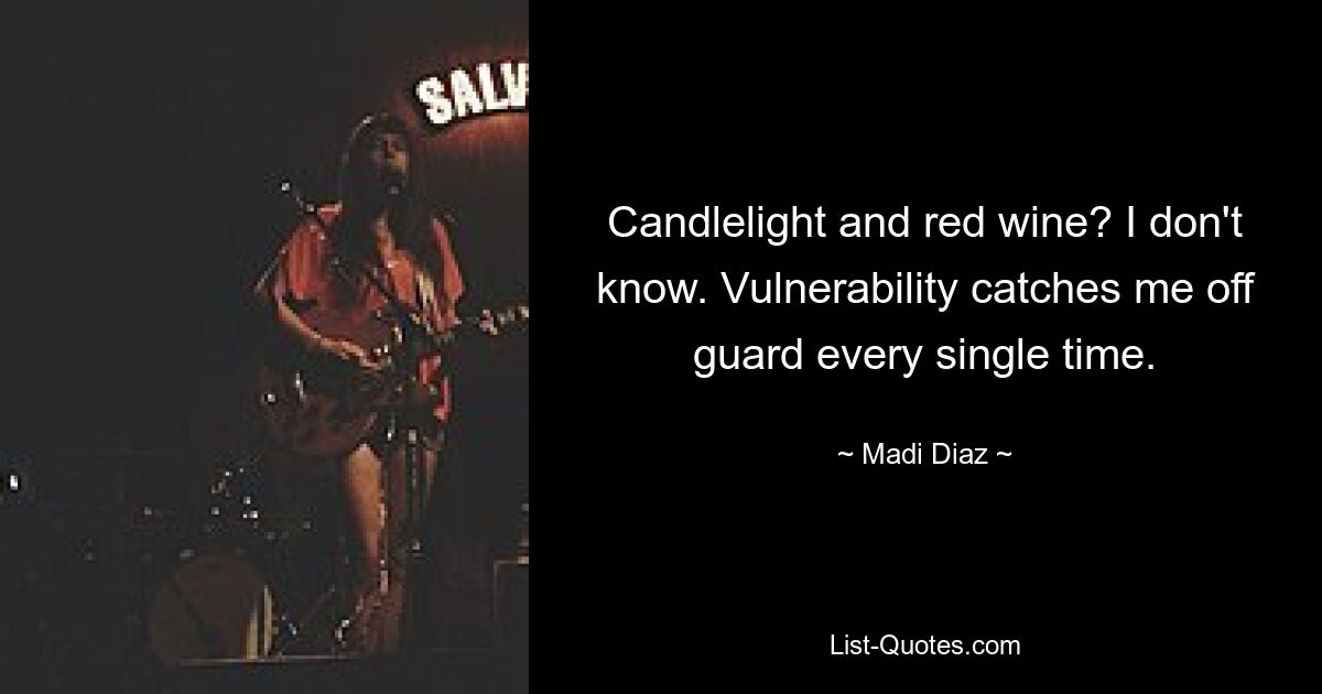 Candlelight and red wine? I don't know. Vulnerability catches me off guard every single time. — © Madi Diaz