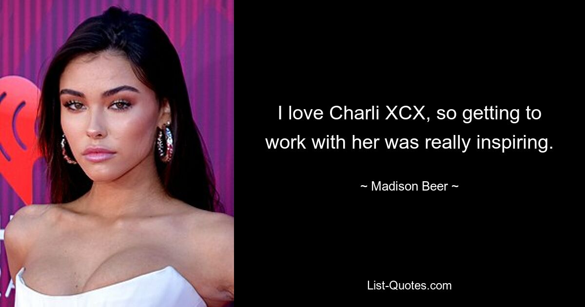 I love Charli XCX, so getting to work with her was really inspiring. — © Madison Beer