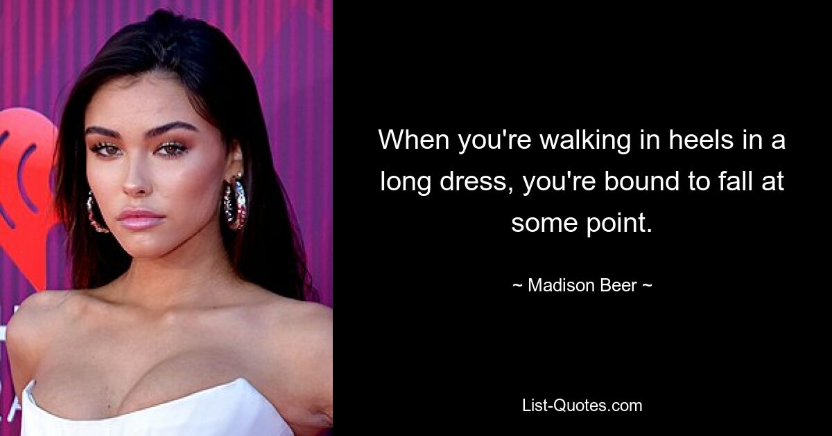 When you're walking in heels in a long dress, you're bound to fall at some point. — © Madison Beer