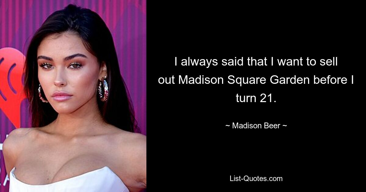 I always said that I want to sell out Madison Square Garden before I turn 21. — © Madison Beer