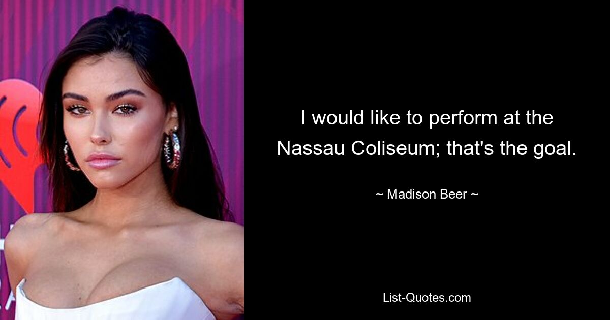 I would like to perform at the Nassau Coliseum; that's the goal. — © Madison Beer