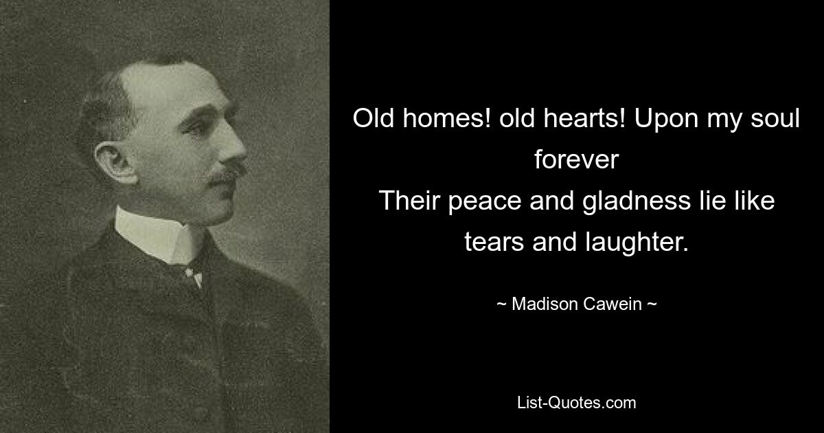 Old homes! old hearts! Upon my soul forever
Their peace and gladness lie like tears and laughter. — © Madison Cawein