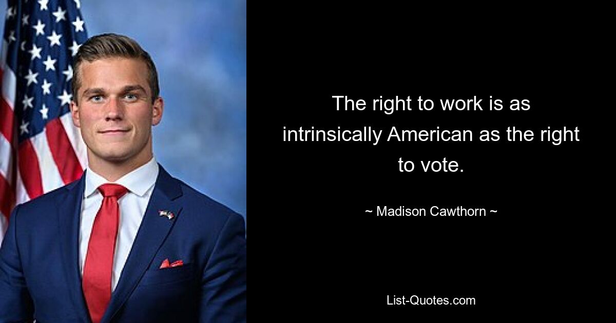 The right to work is as intrinsically American as the right to vote. — © Madison Cawthorn