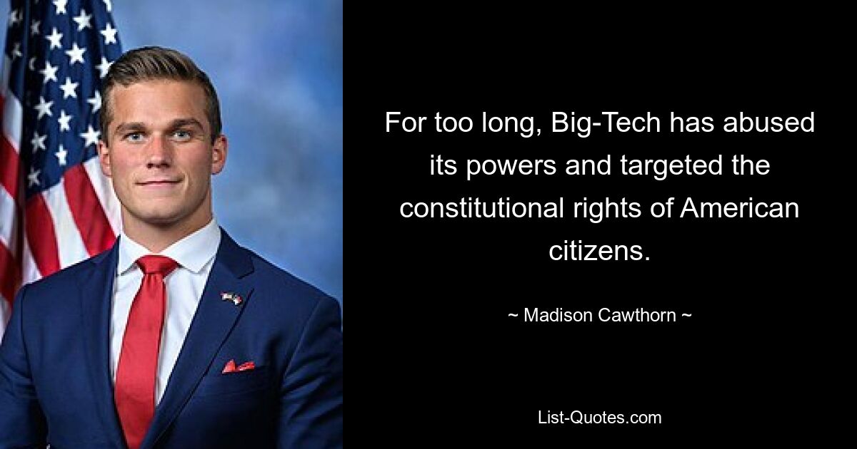 For too long, Big-Tech has abused its powers and targeted the constitutional rights of American citizens. — © Madison Cawthorn