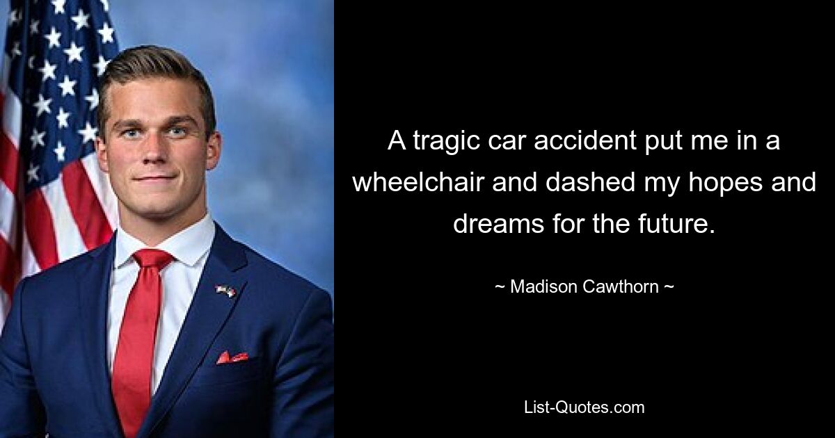 A tragic car accident put me in a wheelchair and dashed my hopes and dreams for the future. — © Madison Cawthorn