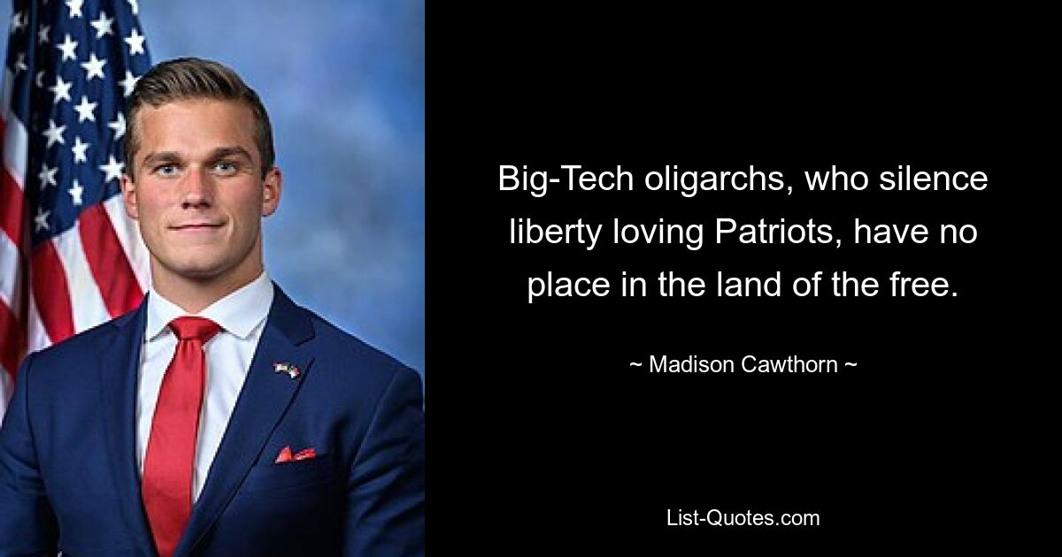 Big-Tech oligarchs, who silence liberty loving Patriots, have no place in the land of the free. — © Madison Cawthorn