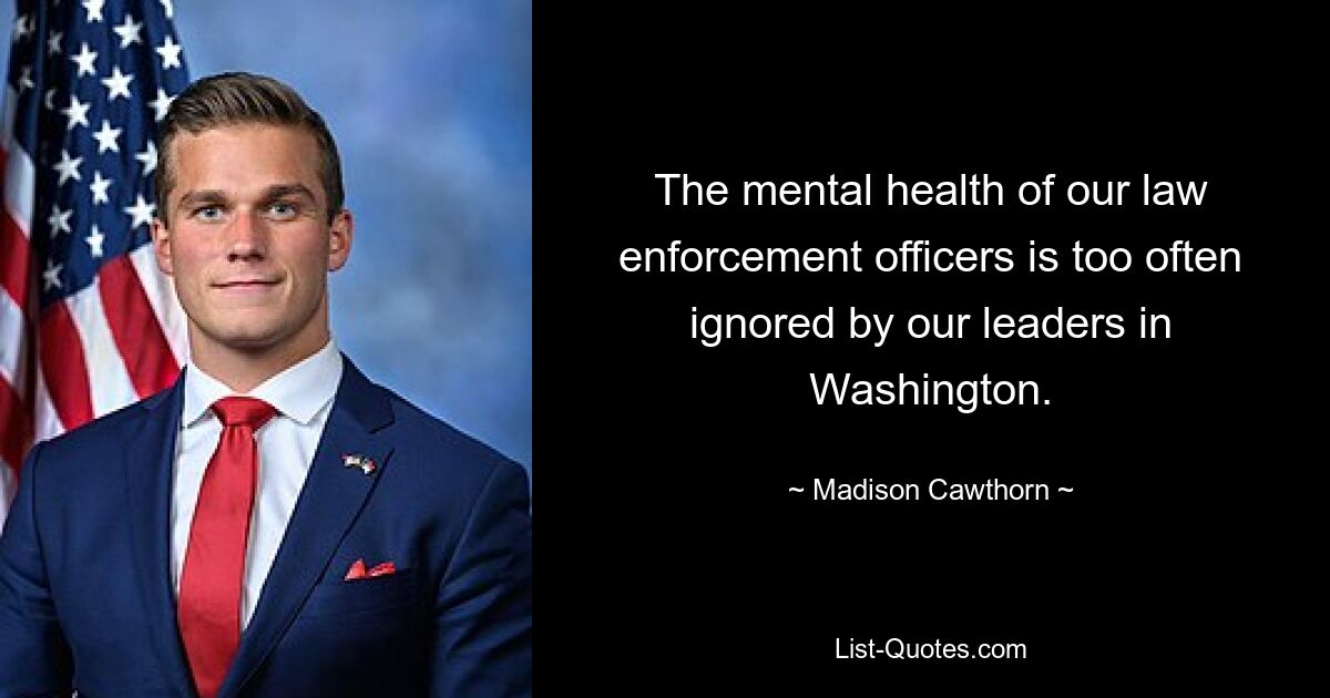 The mental health of our law enforcement officers is too often ignored by our leaders in Washington. — © Madison Cawthorn