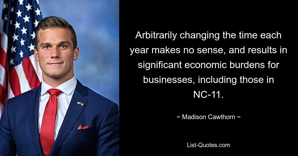 Arbitrarily changing the time each year makes no sense, and results in significant economic burdens for businesses, including those in NC-11. — © Madison Cawthorn