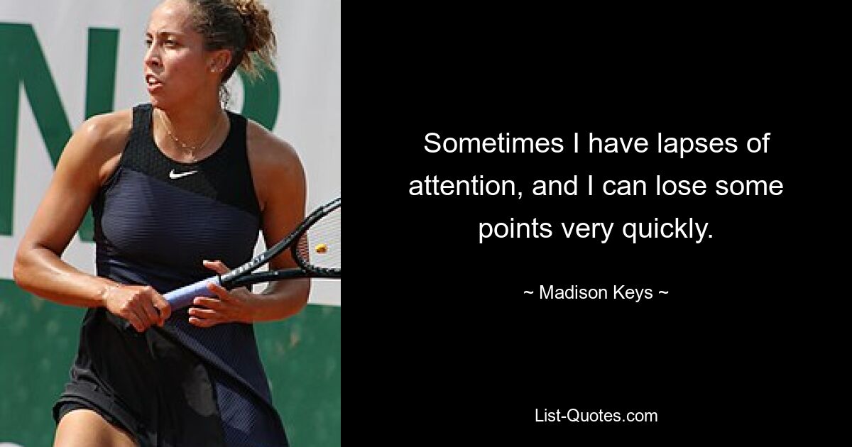 Sometimes I have lapses of attention, and I can lose some points very quickly. — © Madison Keys