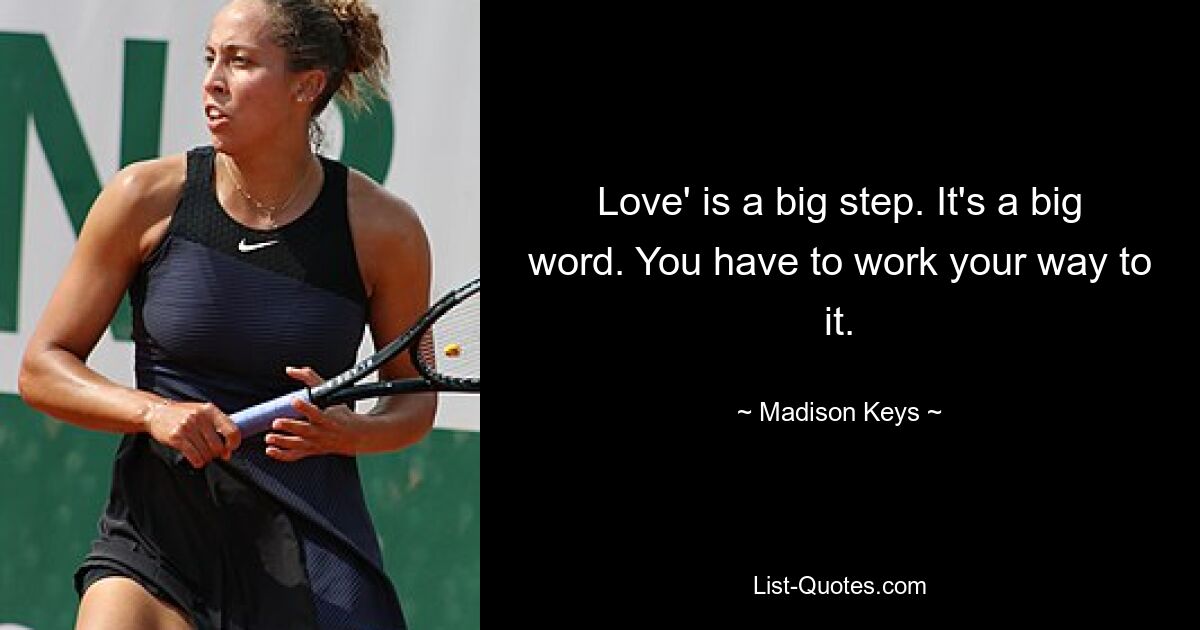 Love' is a big step. It's a big word. You have to work your way to it. — © Madison Keys