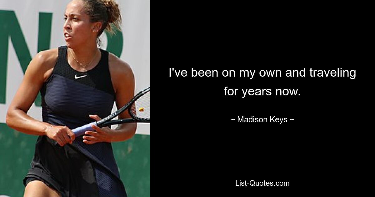 I've been on my own and traveling for years now. — © Madison Keys