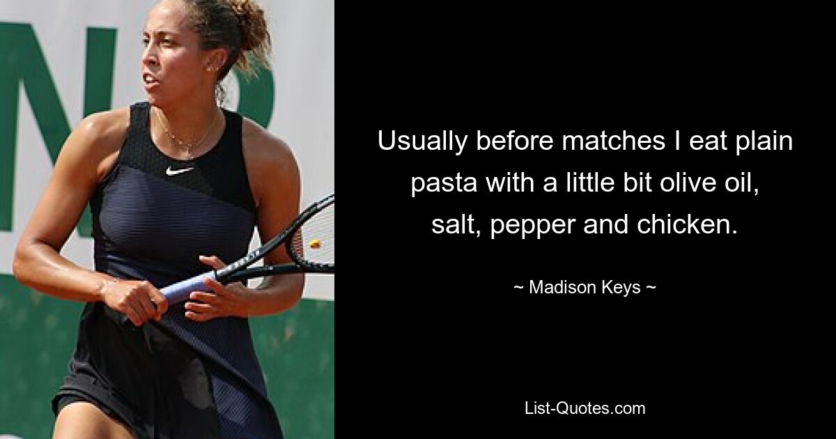 Usually before matches I eat plain pasta with a little bit olive oil, salt, pepper and chicken. — © Madison Keys