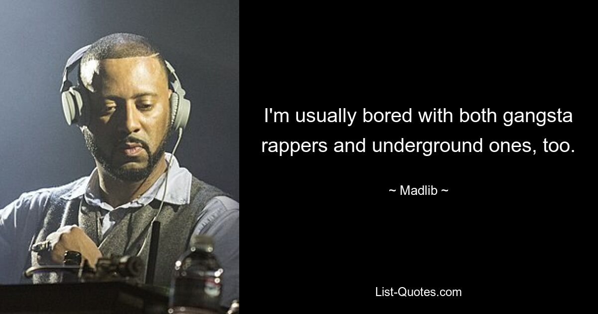 Normalerweise langweilen mich sowohl Gangsta-Rapper als auch Underground-Rapper. — © Madlib 